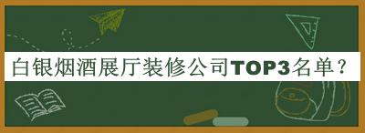 白銀煙酒展廳裝修公司TOP3名單揭曉，網(wǎng)友推薦