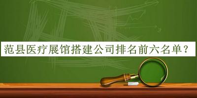 范縣醫(yī)療展館搭建公司排名前六名單揭曉，良心推薦