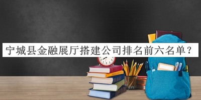 寧城縣金融展廳搭建公司排名前六名單推出，閱后既刪