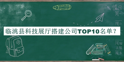 臨洮縣科技展廳搭建公司TOP10名單公開(kāi)，閱后既刪