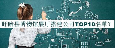 盱眙縣博物館展廳搭建公司TOP10名單發(fā)布，趕快收藏