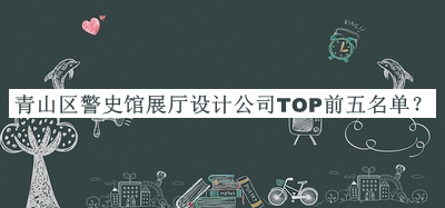青山區(qū)警史館展廳設(shè)計(jì)公司TOP前五名單公布，值得一看