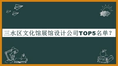 三水區(qū)文化館展館設(shè)計公司TOP5名單公布，閱后既刪