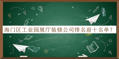 海門區(qū)工業(yè)園展廳裝修公司排名前十名單宣布，良心推薦