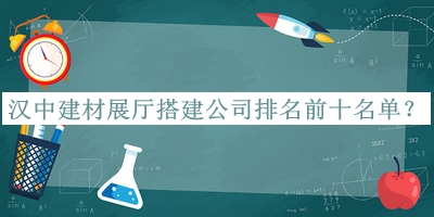 漢中建材展廳搭建公司排名前十名單推出，趕快收藏