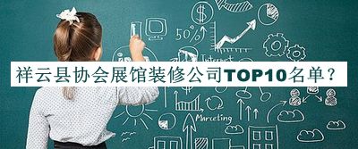 祥云縣協(xié)會(huì)展館裝修公司TOP10名單公布，值得一看