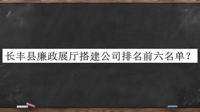 長豐縣廉政展廳搭建公司排名前六名單揭曉，網(wǎng)友推薦