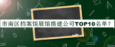 市南區(qū)檔案館展館搭建公司TOP10名單宣布，趕快收藏