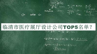 臨清市醫(yī)療展廳設(shè)計公司TOP5名單公布，值得一看