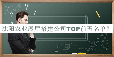 沈陽農(nóng)業(yè)展廳搭建公司TOP前五名單推出，閱后既刪