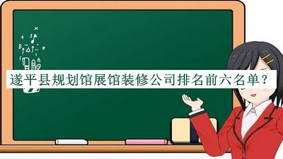 遂平縣規(guī)劃館展館裝修公司排名前六名單發(fā)布，值得一看