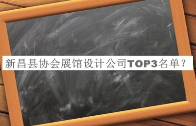 新昌縣協(xié)會展館設計公司TOP3名單發(fā)布，良心推薦