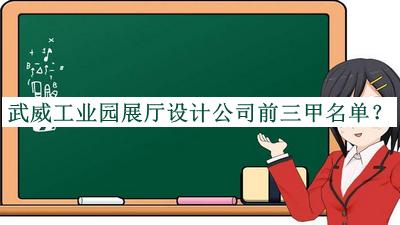 武威工業(yè)園展廳設計公司前三甲名單推出，網(wǎng)友推薦
