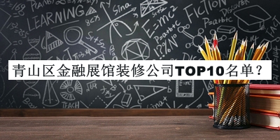 青山區(qū)金融展館裝修公司TOP10名單公開(kāi)，良心推薦