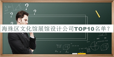 海珠區(qū)文化館展館設(shè)計(jì)公司TOP10名單公布，趕快收藏