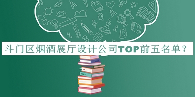 斗門區(qū)煙酒展廳設(shè)計(jì)公司TOP前五名單公布，良心推薦
