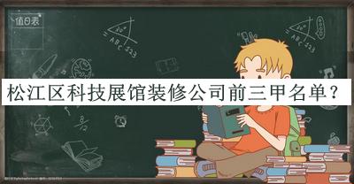松江區(qū)科技展館裝修公司前三甲名單公開，趕快收藏