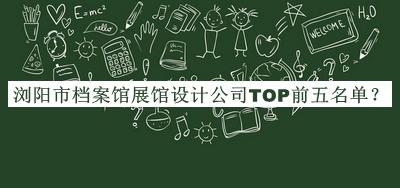 瀏陽市檔案館展館設(shè)計公司TOP前五名單發(fā)布，閱后既刪
