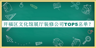 開福區(qū)文化館展廳裝修公司TOP5名單公開，網(wǎng)友推薦