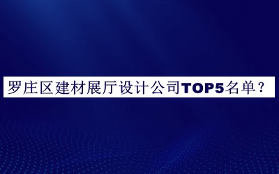 羅莊區(qū)建材展廳設(shè)計(jì)公司TOP5名單發(fā)布，閱后既刪
