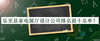 樂至縣家電展廳設(shè)計(jì)公司排名前十名單公布，網(wǎng)友推薦