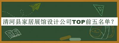 清河縣家居展館設(shè)計公司TOP前五名單宣布，閱后既刪