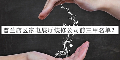 普蘭店區(qū)家電展廳裝修公司前三甲名單推出，值得一看
