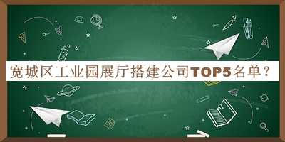 寬城區(qū)工業(yè)園展廳搭建公司TOP5名單發(fā)布，值得一看