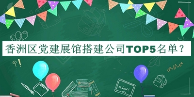 香洲區(qū)黨建展館搭建公司TOP5名單公開，趕快收藏