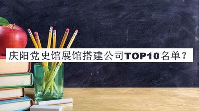 慶陽(yáng)黨史館展館搭建公司TOP10名單發(fā)布，閱后既刪