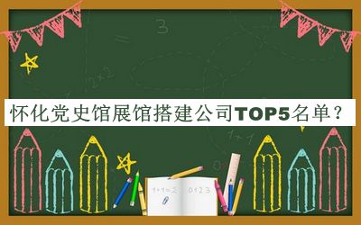 懷化黨史館展館搭建公司TOP5名單宣布，值得一看