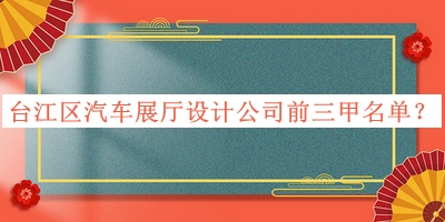 臺(tái)江區(qū)汽車展廳設(shè)計(jì)公司前三甲名單公開，網(wǎng)友推薦