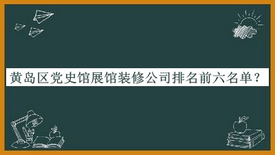 黃島區(qū)黨史館展館裝修公司排名前六名單宣布，良心推薦