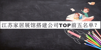 江蘇家居展館搭建公司TOP前五名單公布，趕快收藏