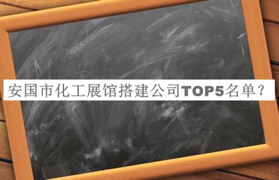 安國市化工展館搭建公司TOP5名單揭曉，趕快收藏