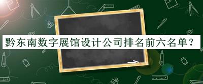 黔東南數字展館設計公司排名前六名單宣布，值得一看