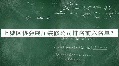 上城區(qū)協(xié)會展廳裝修公司排名前六名單發(fā)布，網友推薦