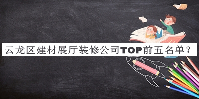 云龍區(qū)建材展廳裝修公司TOP前五名單宣布，網(wǎng)友推薦