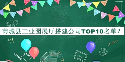 芮城縣工業(yè)園展廳搭建公司TOP10名單公開(kāi)，閱后既刪