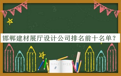邯鄲建材展廳設(shè)計公司排名前十名單推出，趕快收藏