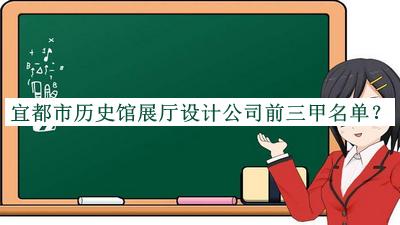宜都市歷史館展廳設(shè)計(jì)公司前三甲名單揭曉，趕快收藏