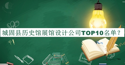 城固縣歷史館展館設(shè)計公司TOP10名單公開，趕快收藏