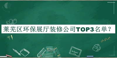 萊蕪區(qū)環(huán)保展廳裝修公司TOP3名單發(fā)布，閱后既刪