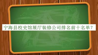 寧?？h校史館展廳裝修公司排名前十名單公布，網(wǎng)友推薦