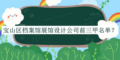 寶山區(qū)檔案館展館設(shè)計公司前三甲名單公布，網(wǎng)友推薦