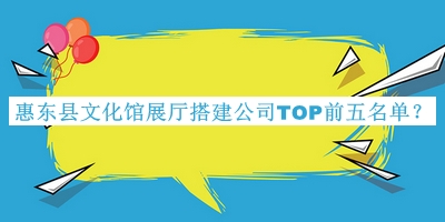 惠東縣文化館展廳搭建公司TOP前五名單揭曉，良心推薦
