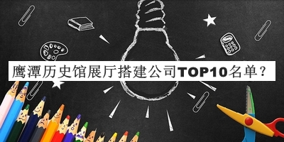 鷹潭歷史館展廳搭建公司TOP10名單宣布，趕快收藏