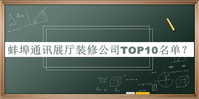 蚌埠通訊展廳裝修公司TOP10名單宣布，值得一看