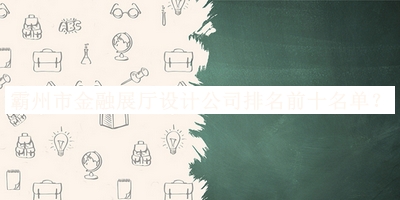 霸州市金融展廳設(shè)計(jì)公司排名前十名單發(fā)布，趕快收藏