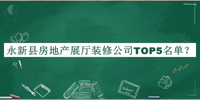 永新縣房地產(chǎn)展廳裝修公司TOP5名單揭曉，良心推薦